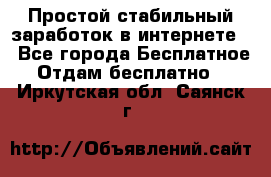 Простой стабильный заработок в интернете. - Все города Бесплатное » Отдам бесплатно   . Иркутская обл.,Саянск г.